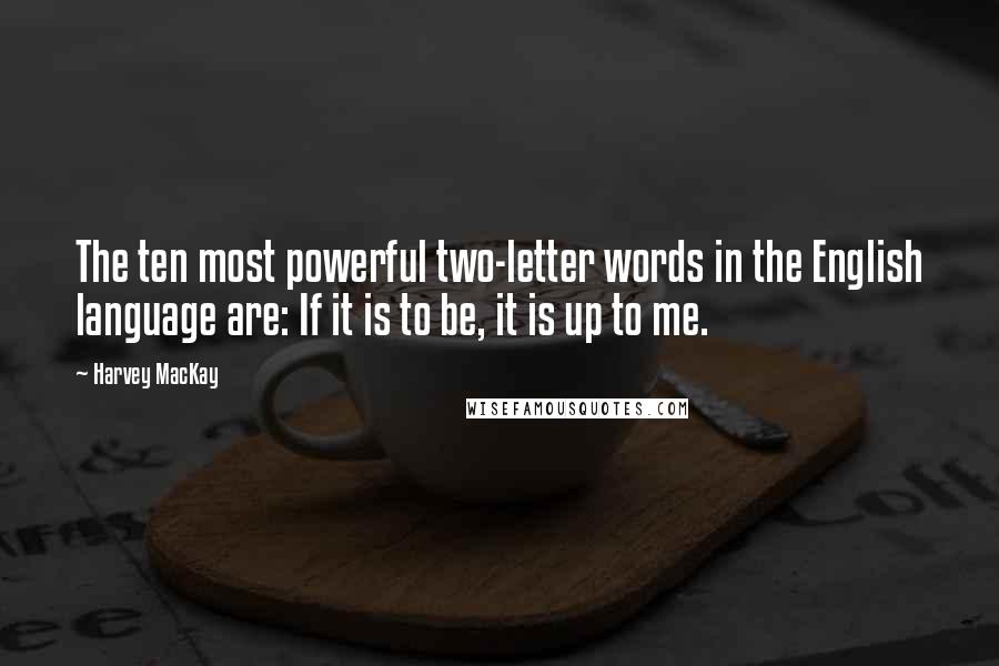 Harvey MacKay Quotes: The ten most powerful two-letter words in the English language are: If it is to be, it is up to me.