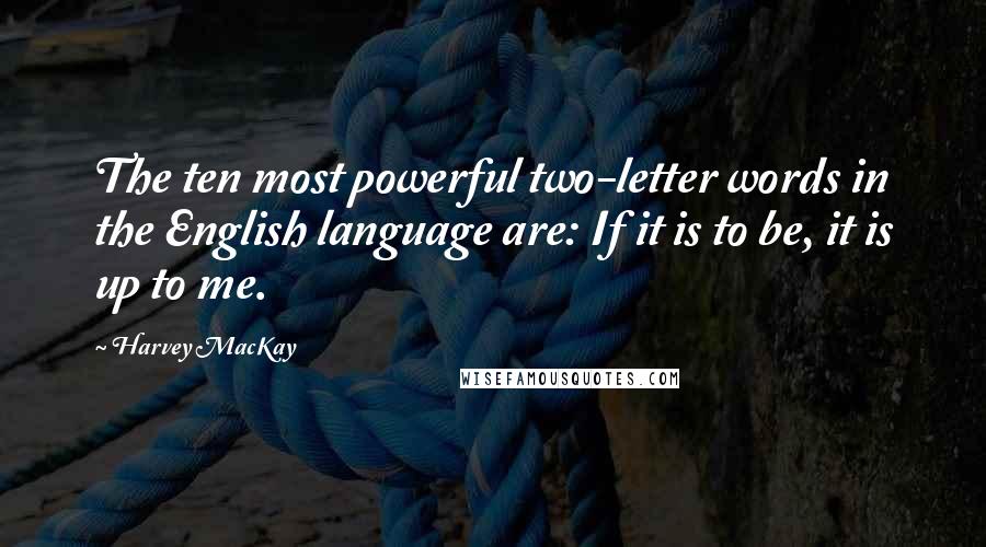 Harvey MacKay Quotes: The ten most powerful two-letter words in the English language are: If it is to be, it is up to me.