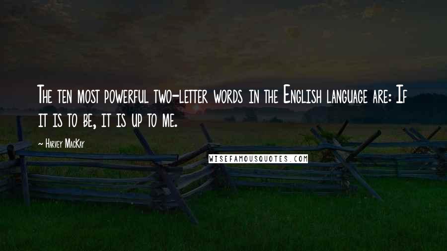 Harvey MacKay Quotes: The ten most powerful two-letter words in the English language are: If it is to be, it is up to me.