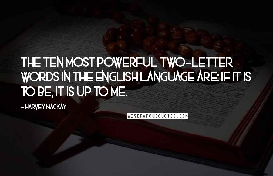 Harvey MacKay Quotes: The ten most powerful two-letter words in the English language are: If it is to be, it is up to me.