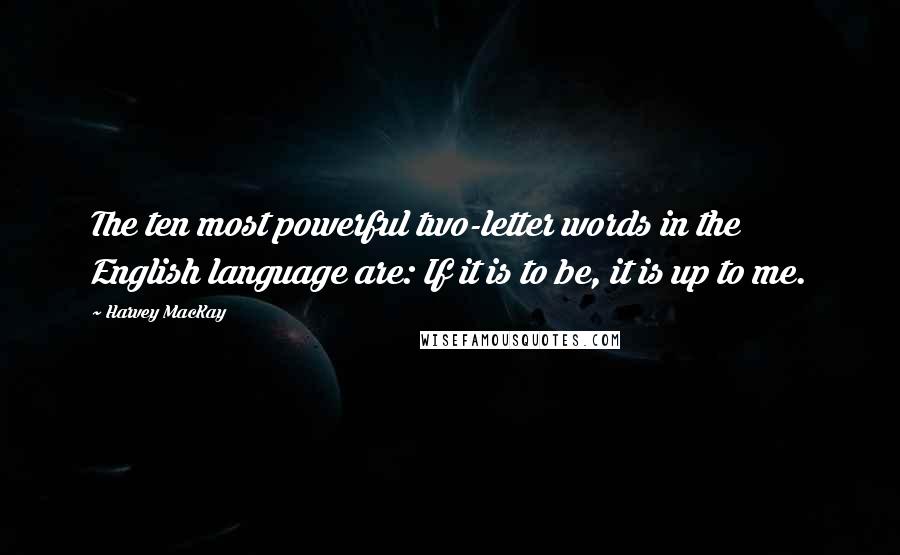 Harvey MacKay Quotes: The ten most powerful two-letter words in the English language are: If it is to be, it is up to me.