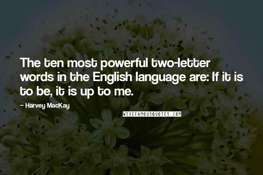 Harvey MacKay Quotes: The ten most powerful two-letter words in the English language are: If it is to be, it is up to me.
