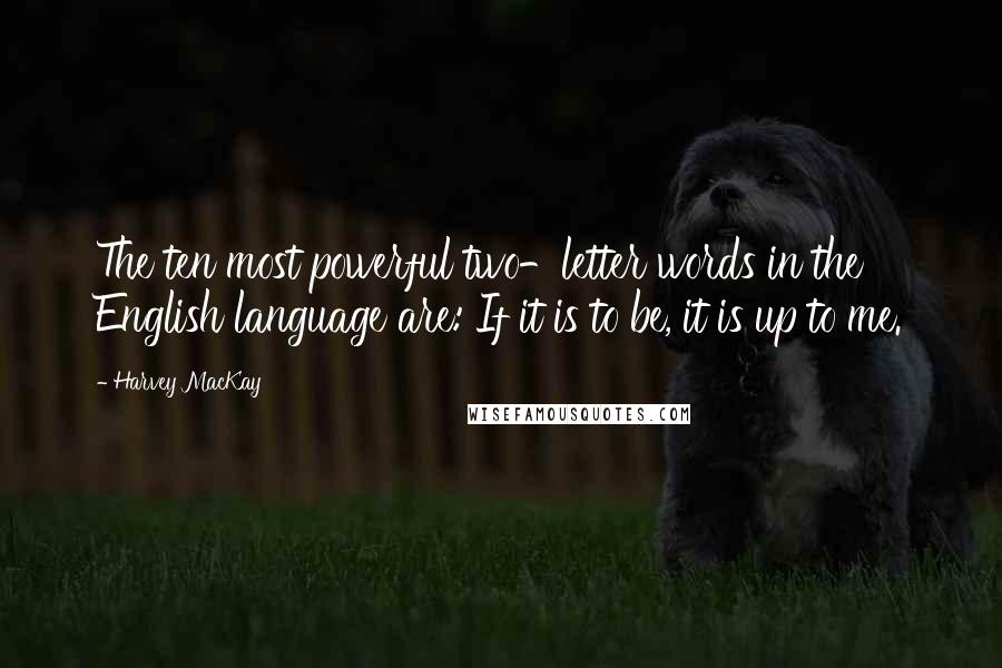 Harvey MacKay Quotes: The ten most powerful two-letter words in the English language are: If it is to be, it is up to me.