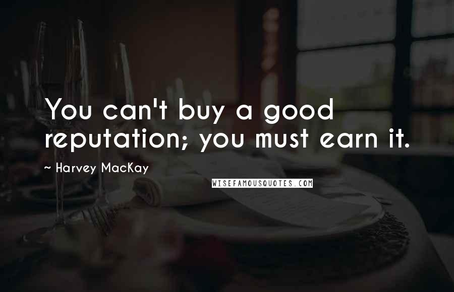 Harvey MacKay Quotes: You can't buy a good reputation; you must earn it.