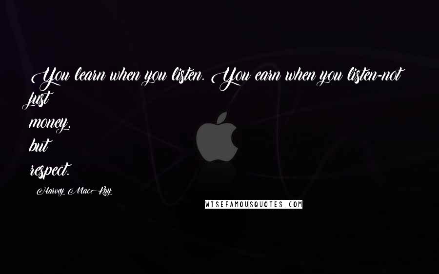 Harvey MacKay Quotes: You learn when you listen. You earn when you listen-not just money, but respect.