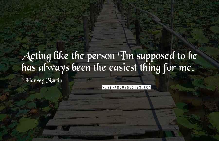 Harvey Martin Quotes: Acting like the person I'm supposed to be has always been the easiest thing for me.