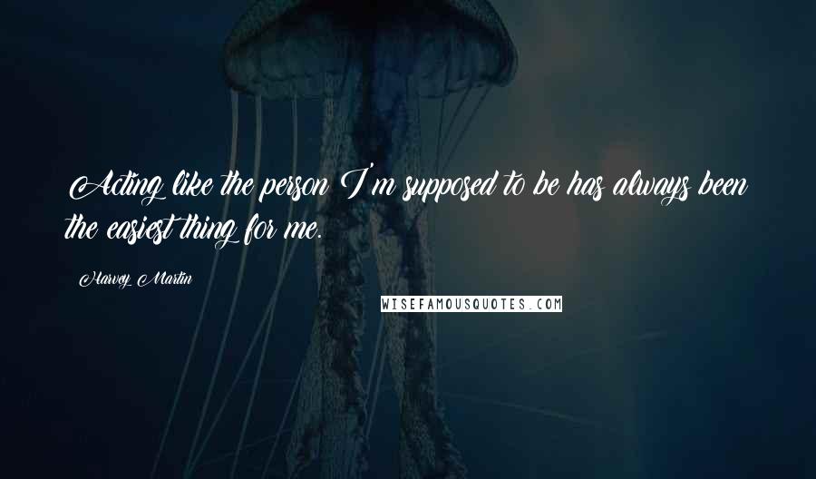 Harvey Martin Quotes: Acting like the person I'm supposed to be has always been the easiest thing for me.