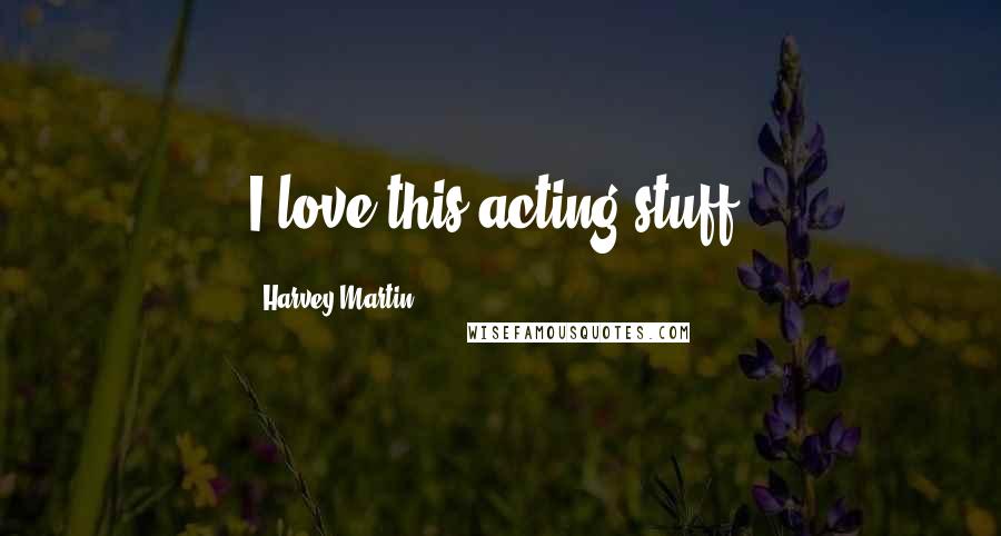 Harvey Martin Quotes: I love this acting stuff.