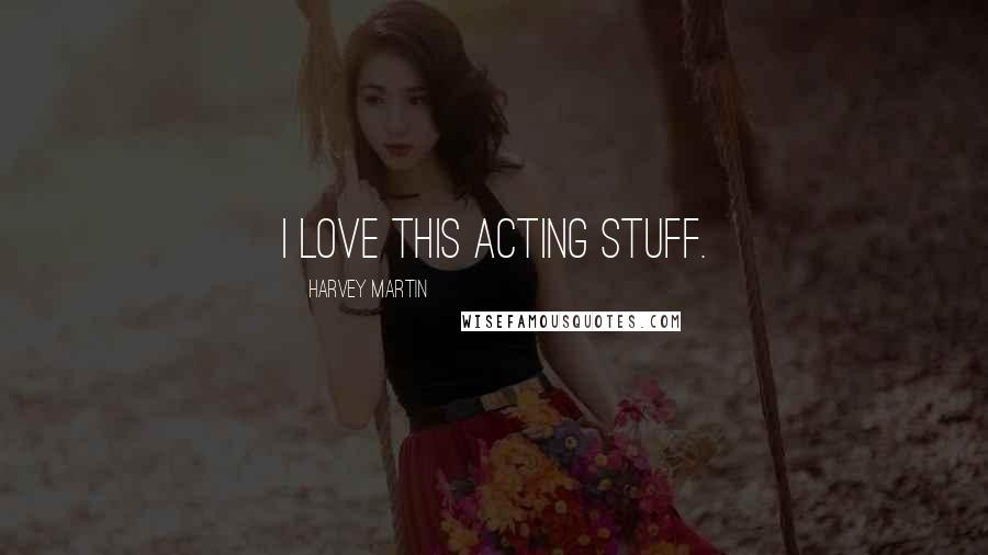 Harvey Martin Quotes: I love this acting stuff.