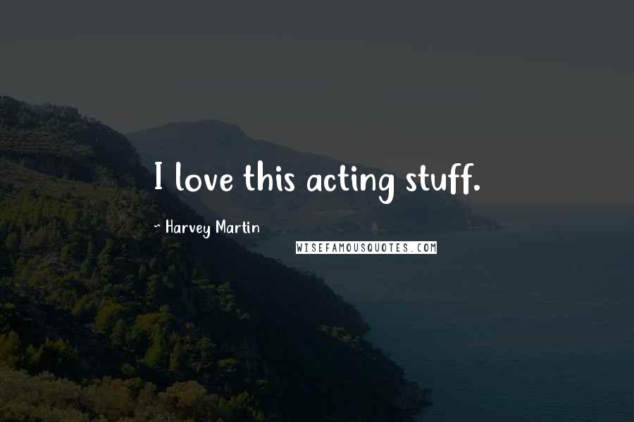 Harvey Martin Quotes: I love this acting stuff.