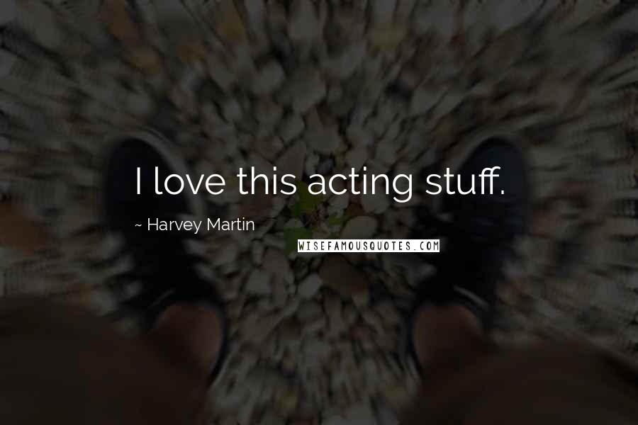 Harvey Martin Quotes: I love this acting stuff.