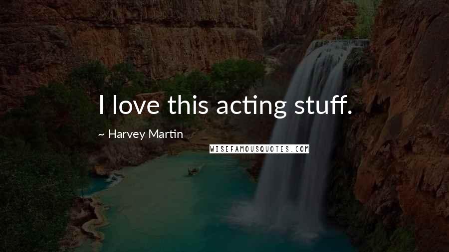 Harvey Martin Quotes: I love this acting stuff.