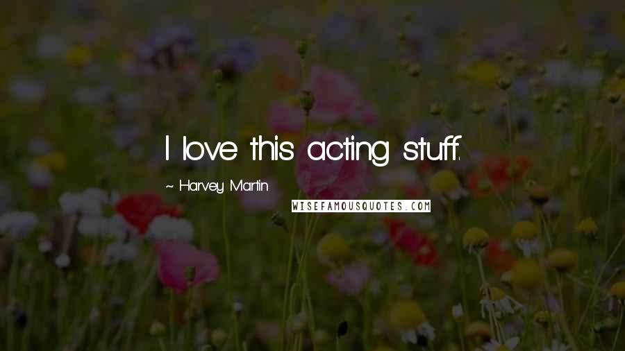 Harvey Martin Quotes: I love this acting stuff.