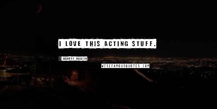 Harvey Martin Quotes: I love this acting stuff.