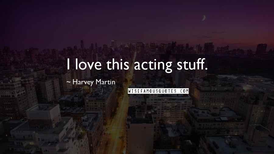 Harvey Martin Quotes: I love this acting stuff.