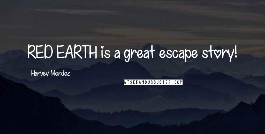 Harvey Mendez Quotes: RED EARTH is a great escape story!