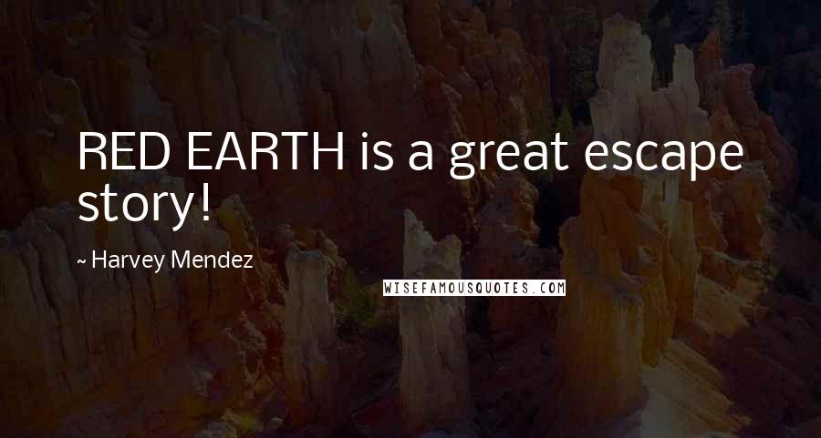 Harvey Mendez Quotes: RED EARTH is a great escape story!