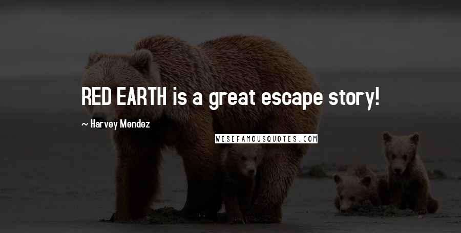 Harvey Mendez Quotes: RED EARTH is a great escape story!
