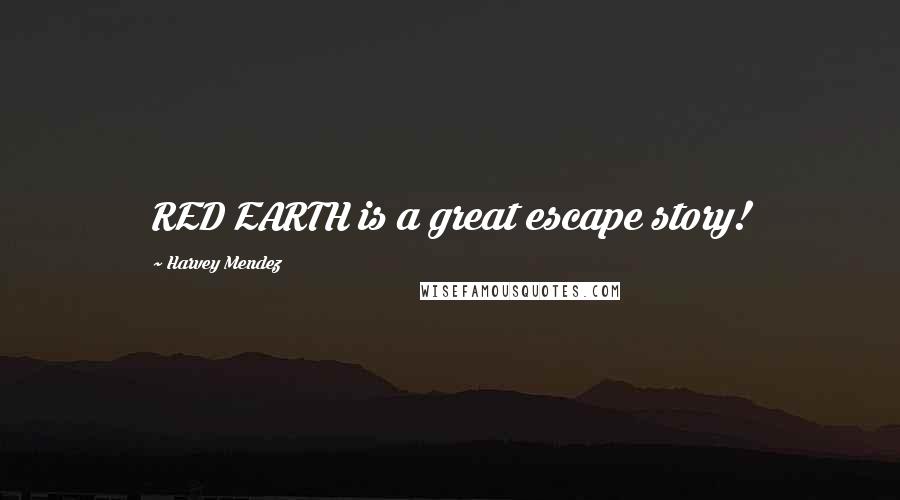 Harvey Mendez Quotes: RED EARTH is a great escape story!