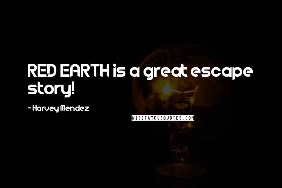 Harvey Mendez Quotes: RED EARTH is a great escape story!