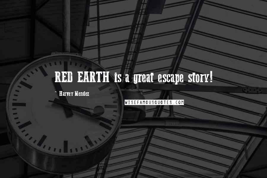 Harvey Mendez Quotes: RED EARTH is a great escape story!