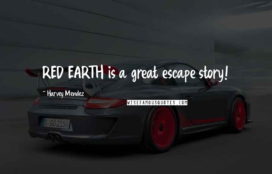 Harvey Mendez Quotes: RED EARTH is a great escape story!