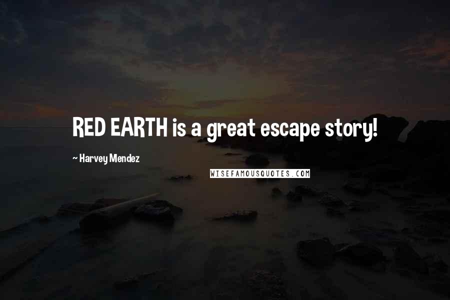 Harvey Mendez Quotes: RED EARTH is a great escape story!