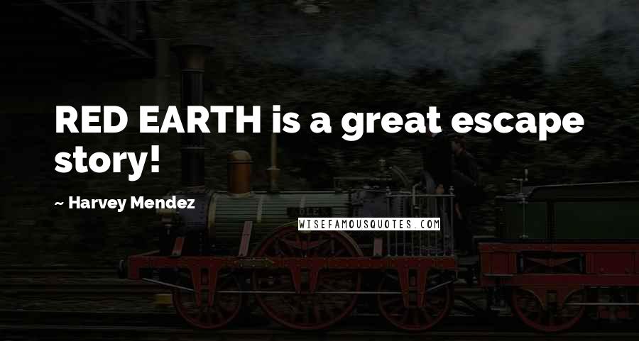 Harvey Mendez Quotes: RED EARTH is a great escape story!