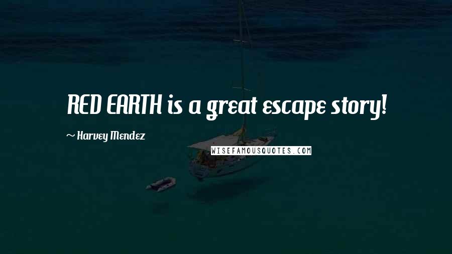 Harvey Mendez Quotes: RED EARTH is a great escape story!