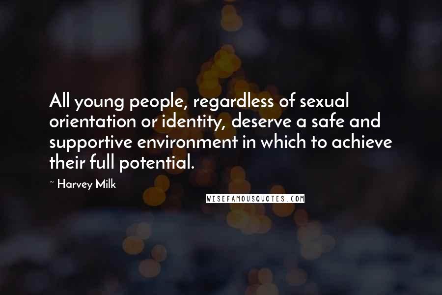 Harvey Milk Quotes: All young people, regardless of sexual orientation or identity, deserve a safe and supportive environment in which to achieve their full potential.