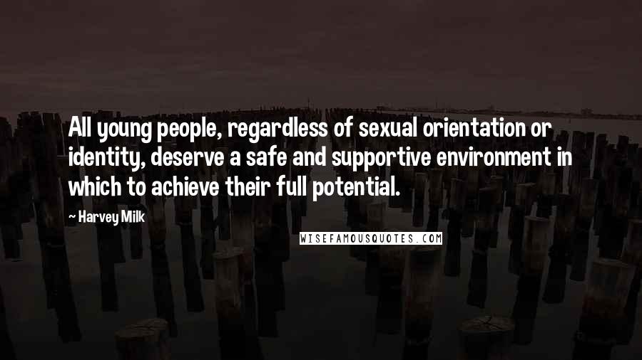 Harvey Milk Quotes: All young people, regardless of sexual orientation or identity, deserve a safe and supportive environment in which to achieve their full potential.