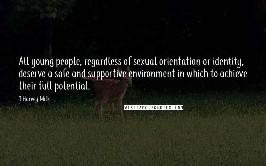 Harvey Milk Quotes: All young people, regardless of sexual orientation or identity, deserve a safe and supportive environment in which to achieve their full potential.