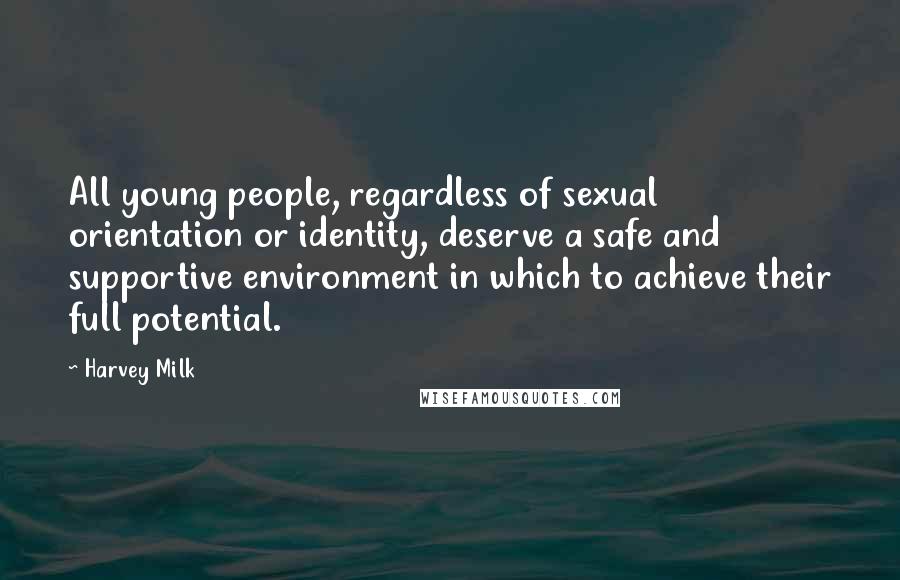 Harvey Milk Quotes: All young people, regardless of sexual orientation or identity, deserve a safe and supportive environment in which to achieve their full potential.