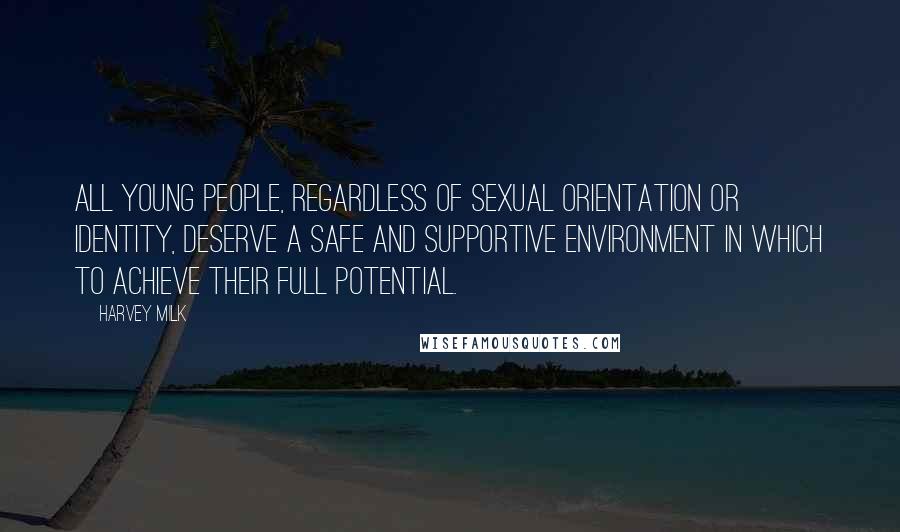 Harvey Milk Quotes: All young people, regardless of sexual orientation or identity, deserve a safe and supportive environment in which to achieve their full potential.