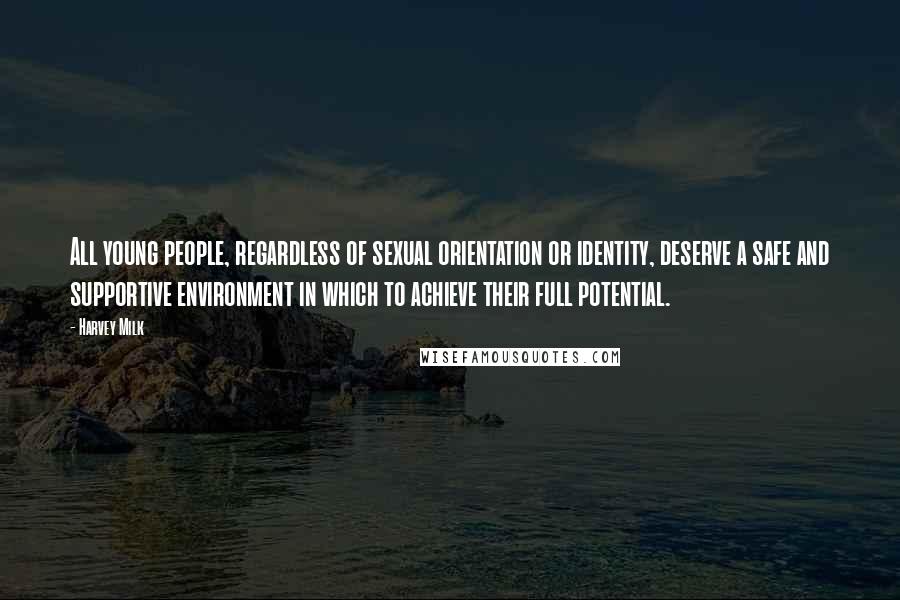 Harvey Milk Quotes: All young people, regardless of sexual orientation or identity, deserve a safe and supportive environment in which to achieve their full potential.