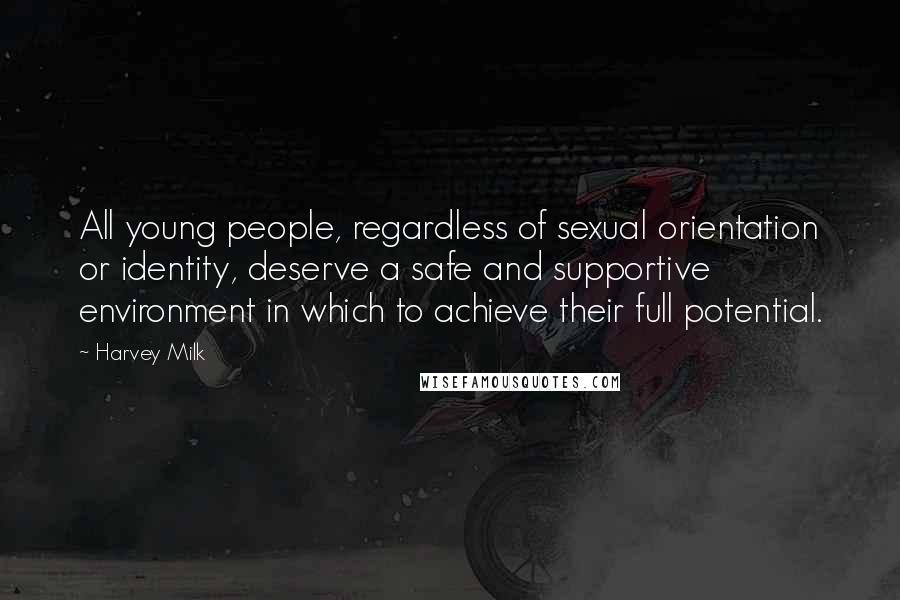 Harvey Milk Quotes: All young people, regardless of sexual orientation or identity, deserve a safe and supportive environment in which to achieve their full potential.