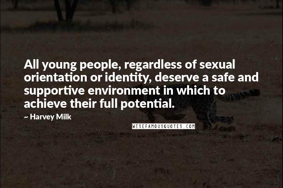 Harvey Milk Quotes: All young people, regardless of sexual orientation or identity, deserve a safe and supportive environment in which to achieve their full potential.