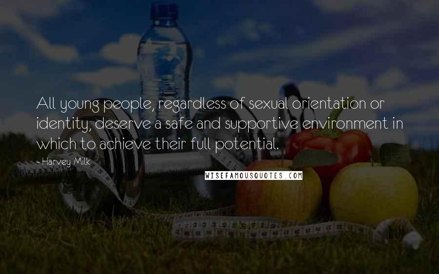 Harvey Milk Quotes: All young people, regardless of sexual orientation or identity, deserve a safe and supportive environment in which to achieve their full potential.