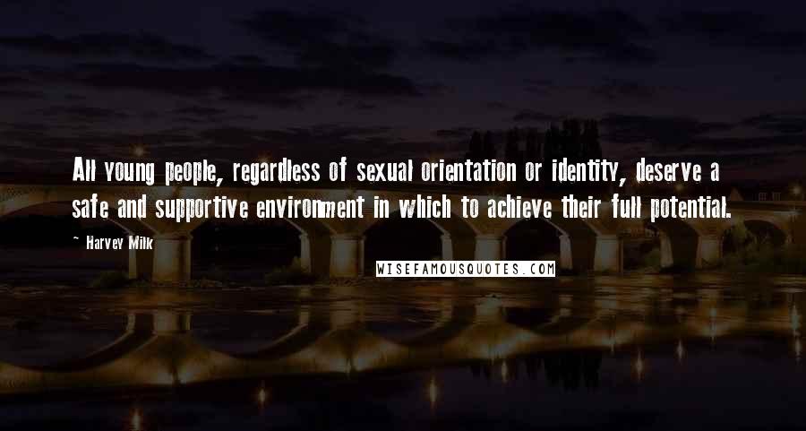 Harvey Milk Quotes: All young people, regardless of sexual orientation or identity, deserve a safe and supportive environment in which to achieve their full potential.