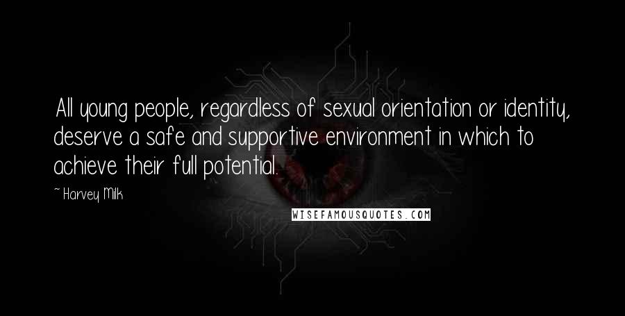 Harvey Milk Quotes: All young people, regardless of sexual orientation or identity, deserve a safe and supportive environment in which to achieve their full potential.