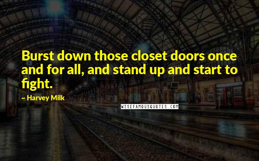 Harvey Milk Quotes: Burst down those closet doors once and for all, and stand up and start to fight.