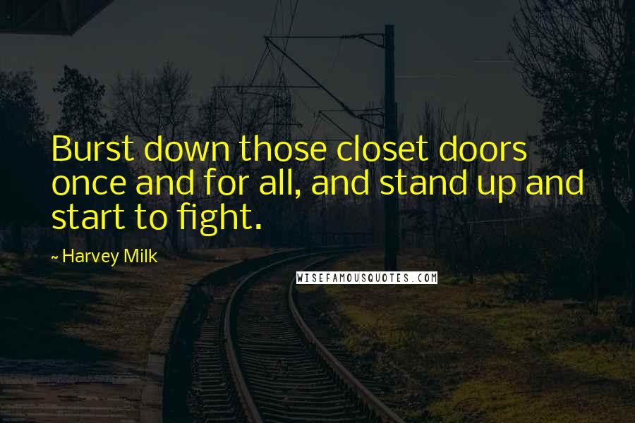 Harvey Milk Quotes: Burst down those closet doors once and for all, and stand up and start to fight.