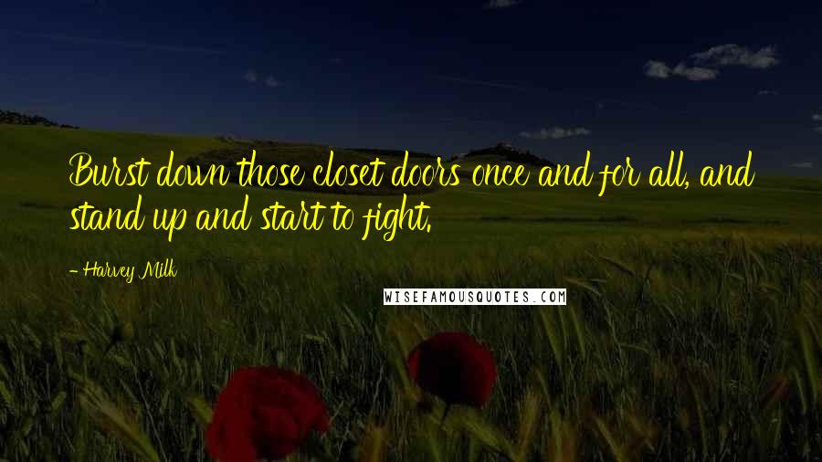 Harvey Milk Quotes: Burst down those closet doors once and for all, and stand up and start to fight.