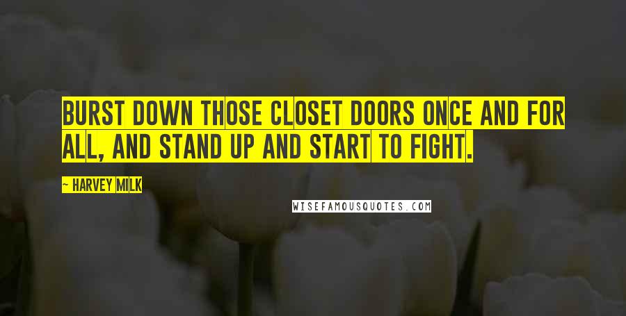 Harvey Milk Quotes: Burst down those closet doors once and for all, and stand up and start to fight.