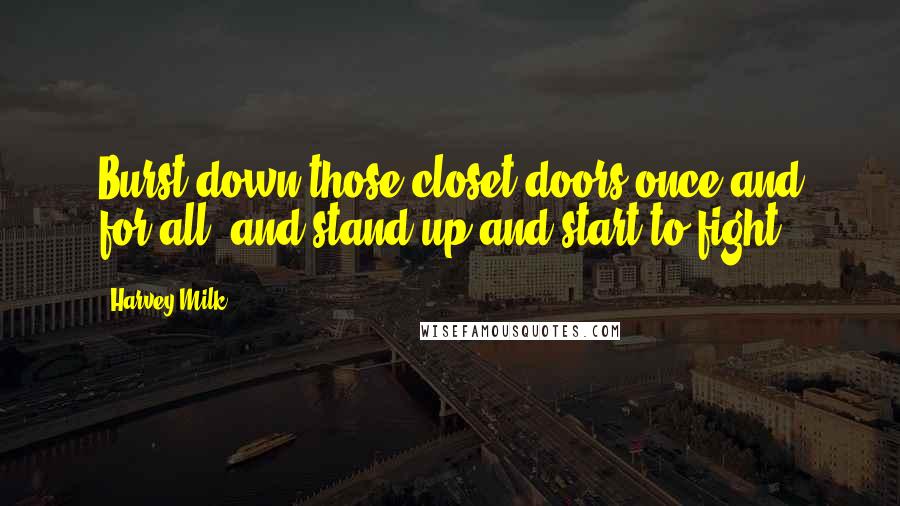 Harvey Milk Quotes: Burst down those closet doors once and for all, and stand up and start to fight.