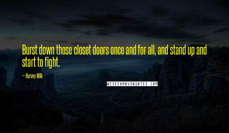 Harvey Milk Quotes: Burst down those closet doors once and for all, and stand up and start to fight.