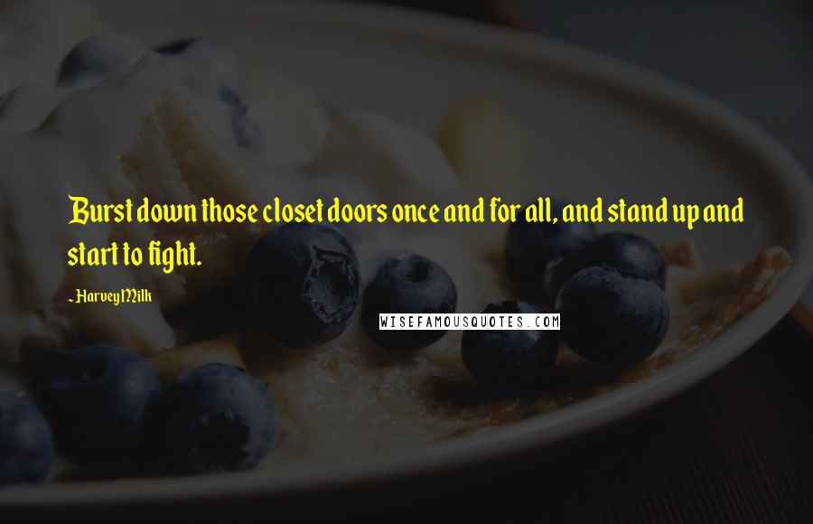 Harvey Milk Quotes: Burst down those closet doors once and for all, and stand up and start to fight.