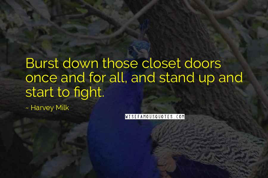 Harvey Milk Quotes: Burst down those closet doors once and for all, and stand up and start to fight.