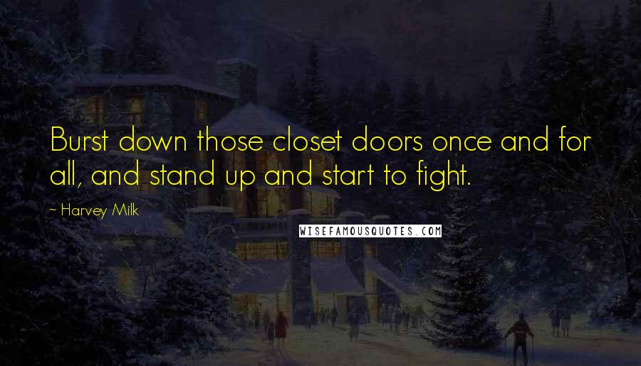 Harvey Milk Quotes: Burst down those closet doors once and for all, and stand up and start to fight.