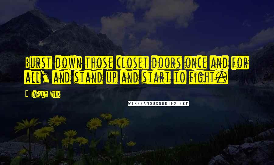 Harvey Milk Quotes: Burst down those closet doors once and for all, and stand up and start to fight.